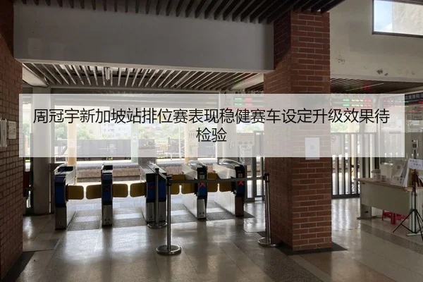 周冠宇新加坡站排位赛表现稳健赛车设定升级效果待检验