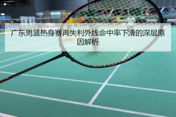 广东男篮热身赛再失利外线命中率下滑的深层原因解析