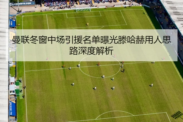 曼联冬窗中场引援名单曝光滕哈赫用人思路深度解析